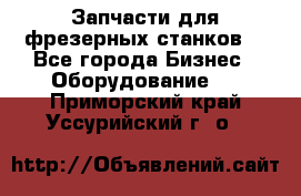 Запчасти для фрезерных станков. - Все города Бизнес » Оборудование   . Приморский край,Уссурийский г. о. 
